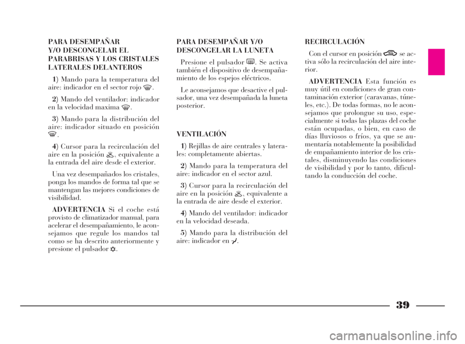 Lancia Ypsilon 2002  Manual de Empleo y Cuidado (in Spanish) 39
S
PARA DESEMPAÑAR 
Y/O DESCONGELAR EL
PARABRISAS Y LOS CRISTALES
LATERALES DELANTEROS
1)Mando para la temperatura del
aire: indicador en el sector rojo 
-.
2)Mando del ventilador: indicador
en la 