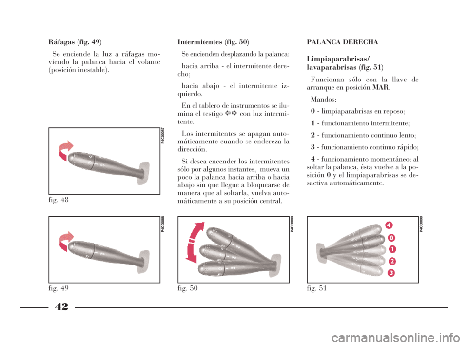 Lancia Ypsilon 2002  Manual de Empleo y Cuidado (in Spanish) 42
S
PALANCA DERECHA
Limpiaparabrisas/
lavaparabrisas (fig. 51)
Funcionan sólo con la llave de
arranque en posición MAR.
Mandos:
0- limpiaparabrisas en reposo;
1- funcionamiento intermitente;
2- fun