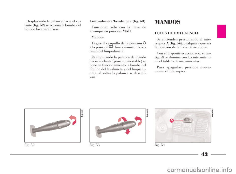 Lancia Ypsilon 2002  Manual de Empleo y Cuidado (in Spanish) 43
S
Desplazando la palanca hacia el vo-
lante (fig. 52)se acciona la bomba del
líquido lavaparabrisas.Limpialuneta/lavaluneta (fig. 53)
Funcionan sólo con la llave de
arranque en posición MAR.
Man