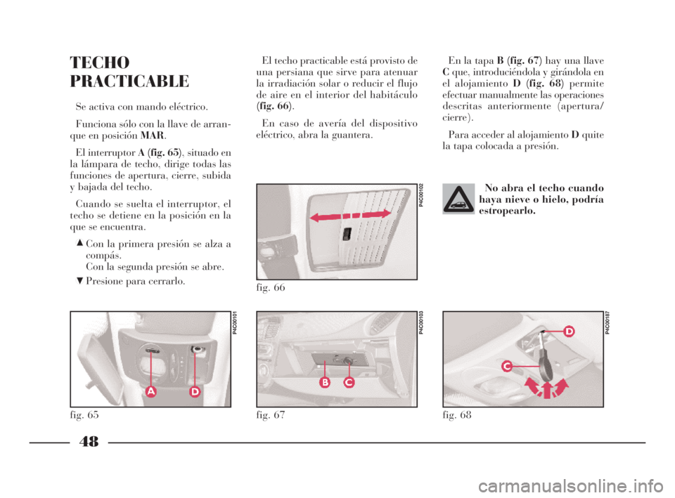 Lancia Ypsilon 2002 Manual de Empleo y Cuidado (in Spanish) 48
S
En la tapa B (fig. 67)hay una llave
Cque, introduciéndola y girándola en
el alojamiento D (fig. 68)permite
efectuar manualmente las operaciones
descritas anteriormente (apertura/
cierre).
Para Lancia Ypsilon 2002 Manual de Empleo y Cuidado (in Spanish) 48
S
En la tapa B (fig. 67)hay una llave
Cque, introduciéndola y girándola en
el alojamiento D (fig. 68)permite
efectuar manualmente las operaciones
descritas anteriormente (apertura/
cierre).
Para
