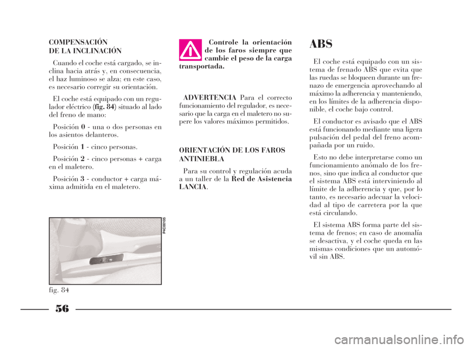 Lancia Ypsilon 2001 Manual de Empleo y Cuidado (in Spanish) 56
S
ABS
El coche está equipado con un sis-
tema de frenado ABS que evita que
las ruedas se bloqueen durante un fre-
nazo de emergencia aprovechando al
máximo la adherencia y manteniendo,
en los lí Lancia Ypsilon 2001 Manual de Empleo y Cuidado (in Spanish) 56
S
ABS
El coche está equipado con un sis-
tema de frenado ABS que evita que
las ruedas se bloqueen durante un fre-
nazo de emergencia aprovechando al
máximo la adherencia y manteniendo,
en los lí