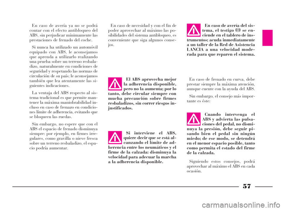 Lancia Ypsilon 2003  Manual de Empleo y Cuidado (in Spanish) 57
S
En caso de avería ya no se podrá
contar con el efecto antibloqueo del
ABS, sin perjudicar mínimamente las
prestaciones de frenado del coche.
Si nunca ha utilizado un automóvil
equipado con AB