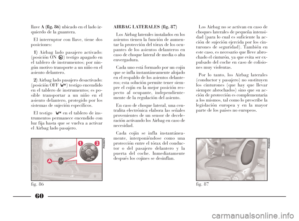 Lancia Ypsilon 2002  Manual de Empleo y Cuidado (in Spanish) 60
S
llaveA (fig. 86)ubicado en el lado iz-
quierdo de la guantera.
El interruptor con llave, tiene dos
posiciones:
1)Airbag lado pasajero activado:
(posición ON ) testigo apagado en
el tablero de in