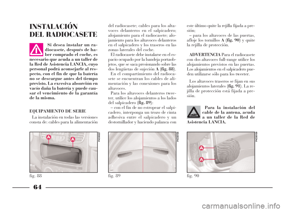 Lancia Ypsilon 2003  Manual de Empleo y Cuidado (in Spanish) 64
S
este último quite la rejilla fijada a pre-
sión;
– para los altavoces de las puertas,
afloje los tornillos A (fig. 90)y quite
la rejilla de protección. 
ADVERTENCIAPara el radiocasete
con do