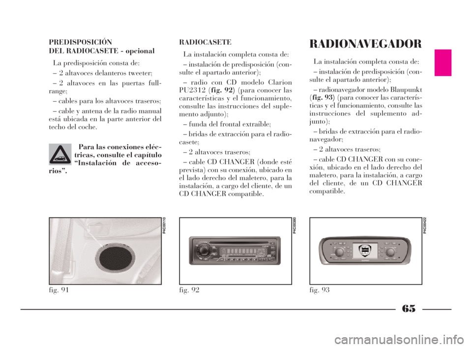 Lancia Ypsilon 2002 Manual de Empleo y Cuidado (in Spanish) 65
S
PREDISPOSICIÓN
DEL RADIOCASETE- opcional
La predisposición consta de:
– 2 altavoces delanteros tweeter;
– 2 altavoces en las puertas full-
range;
– cables para los altavoces traseros;
– Lancia Ypsilon 2002 Manual de Empleo y Cuidado (in Spanish) 65
S
PREDISPOSICIÓN
DEL RADIOCASETE- opcional
La predisposición consta de:
– 2 altavoces delanteros tweeter;
– 2 altavoces en las puertas full-
range;
– cables para los altavoces traseros;
–
