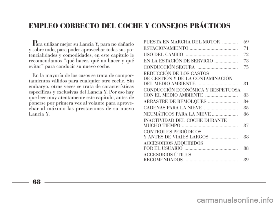 Lancia Ypsilon 2002  Manual de Empleo y Cuidado (in Spanish) EMPLEO CORRECTO DEL COCHE Y CONSEJOS PRÁCTICOS
Para utilizar mejor su Lancia Y, para no dañarlo
y sobre todo, para poder aprovechar todas sus po-
tencialidades y comodidades, en este capítulo le
re