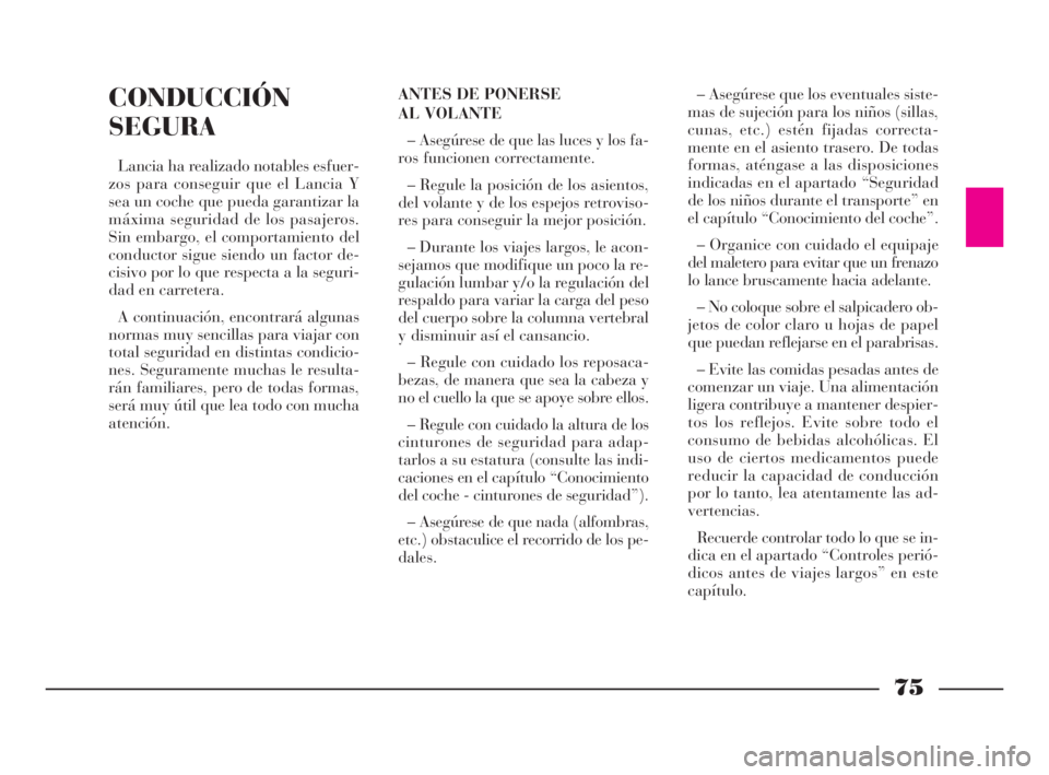 Lancia Ypsilon 2002  Manual de Empleo y Cuidado (in Spanish) 75
fS
CONDUCCIÓN
SEGURA
Lancia ha realizado notables esfuer-
zos para conseguir que el Lancia Y
sea un coche que pueda garantizar la
máxima seguridad de los pasajeros.
Sin embargo, el comportamiento