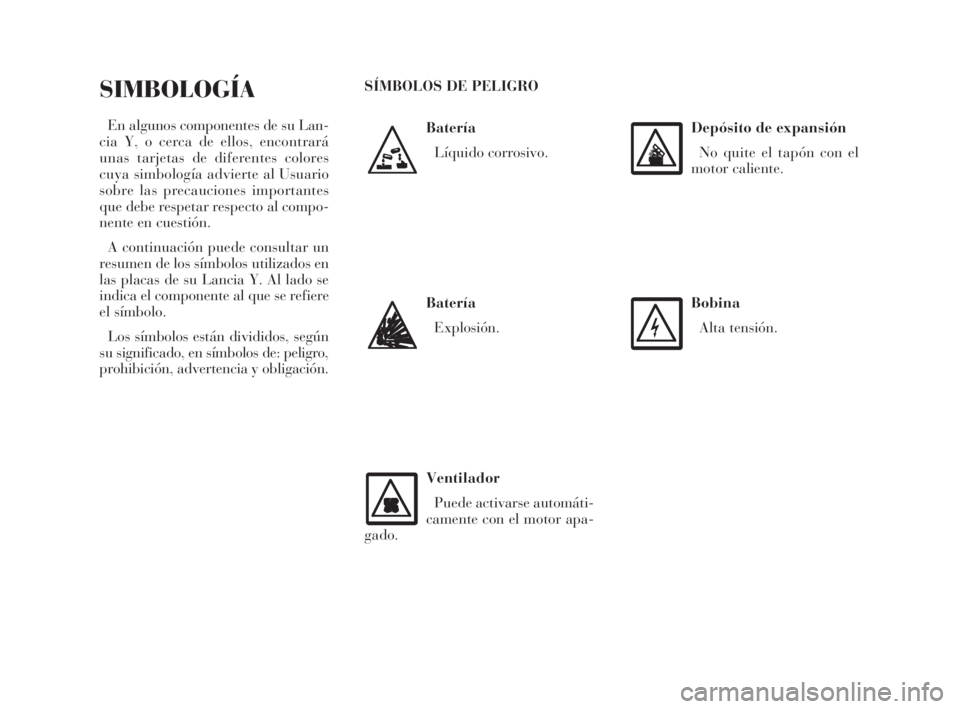 Lancia Ypsilon 2002  Manual de Empleo y Cuidado (in Spanish) S
Batería
Líquido corrosivo.
SIMBOLOGÍA
En algunos componentes de su Lan-
cia Y, o cerca de ellos, encontrará
unas tarjetas de diferentes colores
cuya simbología advierte al Usuario
sobre las pre