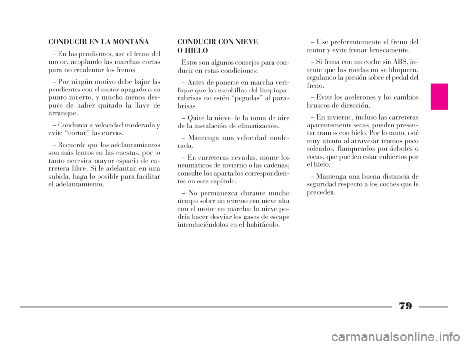 Lancia Ypsilon 2003  Manual de Empleo y Cuidado (in Spanish) 79
fS
CONDUCIR EN LA MONTAÑA
– En las pendientes, use el freno del
motor, acoplando las marchas cortas
para no recalentar los frenos.
– Por ningún motivo debe bajar las
pendientes con el motor a