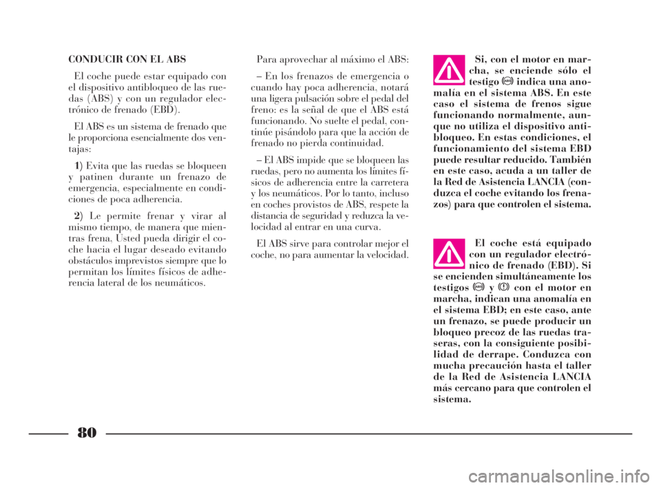 Lancia Ypsilon 2003  Manual de Empleo y Cuidado (in Spanish) 80
fS
CONDUCIR CON EL ABS
El coche puede estar equipado con
el dispositivo antibloqueo de las rue-
das (ABS) y con un regulador elec-
trónico de frenado (EBD).
El ABS es un sistema de frenado que
le 