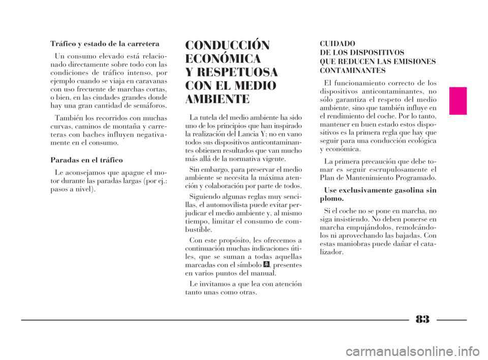 Lancia Ypsilon 2002  Manual de Empleo y Cuidado (in Spanish) 83
fS
Tráfico y estado de la carretera
Un consumo elevado está relacio-
nado directamente sobre todo con las
condiciones de tráfico intenso, por
ejemplo cuando se viaja en caravanas
con uso frecuen
