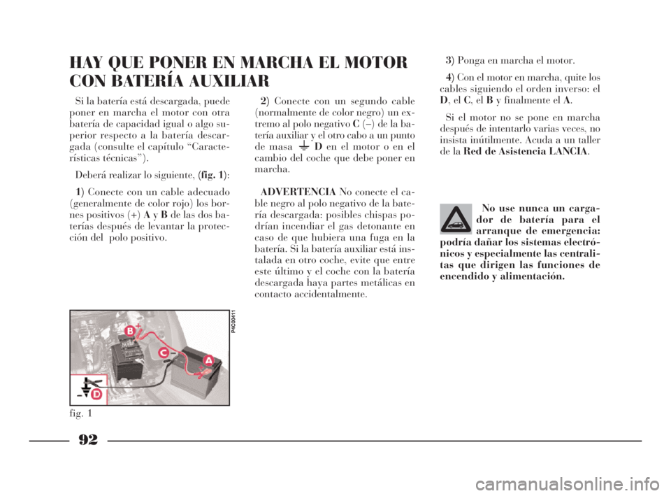 Lancia Ypsilon 2002  Manual de Empleo y Cuidado (in Spanish) 92
S
Si la batería está descargada, puede
poner en marcha el motor con otra
batería de capacidad igual o algo su-
perior respecto a la batería descar-
gada (consulte el capítulo “Caracte-
ríst