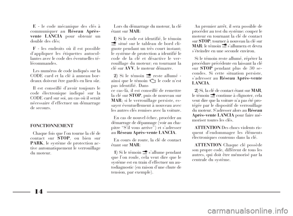 Lancia Ypsilon 2001  Notice dentretien (in French) 14
E- le code mécanique des clés à
communiquer au Réseau Après-
vente LANCIApour obtenir un
double des clés;
F- les endroits où il est possible
d’appliquer les étiquettes autocol-
lantes ave