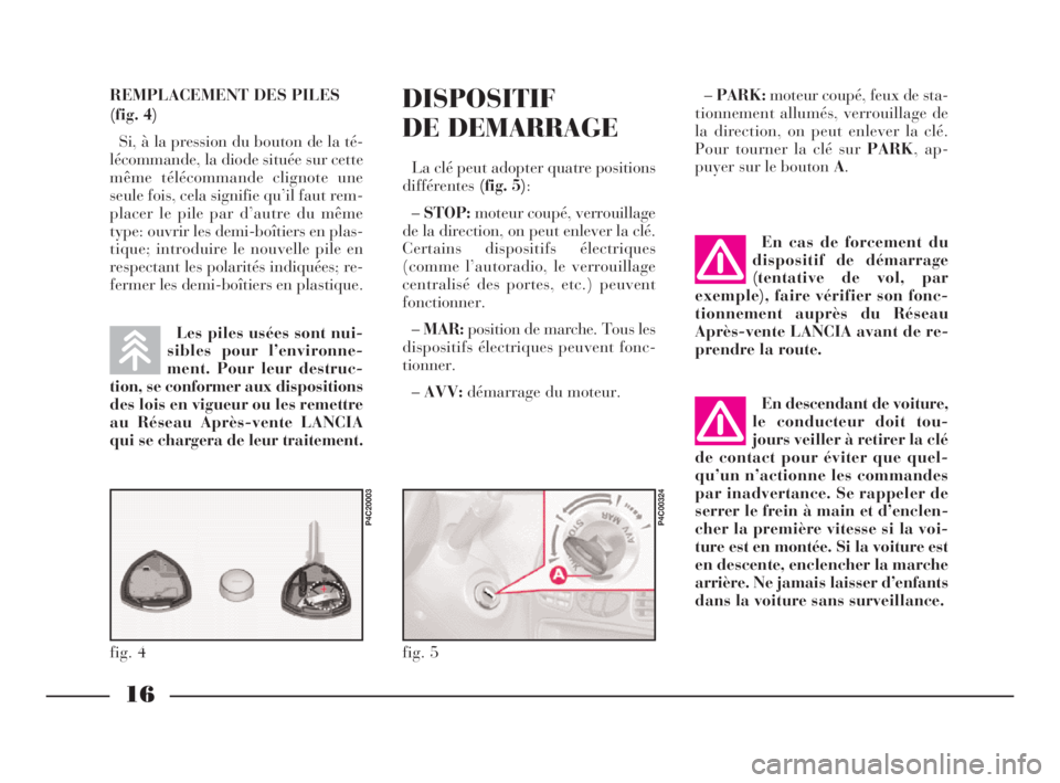 Lancia Ypsilon 2001  Notice dentretien (in French) DISPOSITIF
DE DEMARRAGE
La clé peut adopter quatre positions
différentes(fig. 5):
–STOP:moteur coupé, verrouillage
de la direction, on peut enlever la clé.
Certains dispositifs électriques
(com