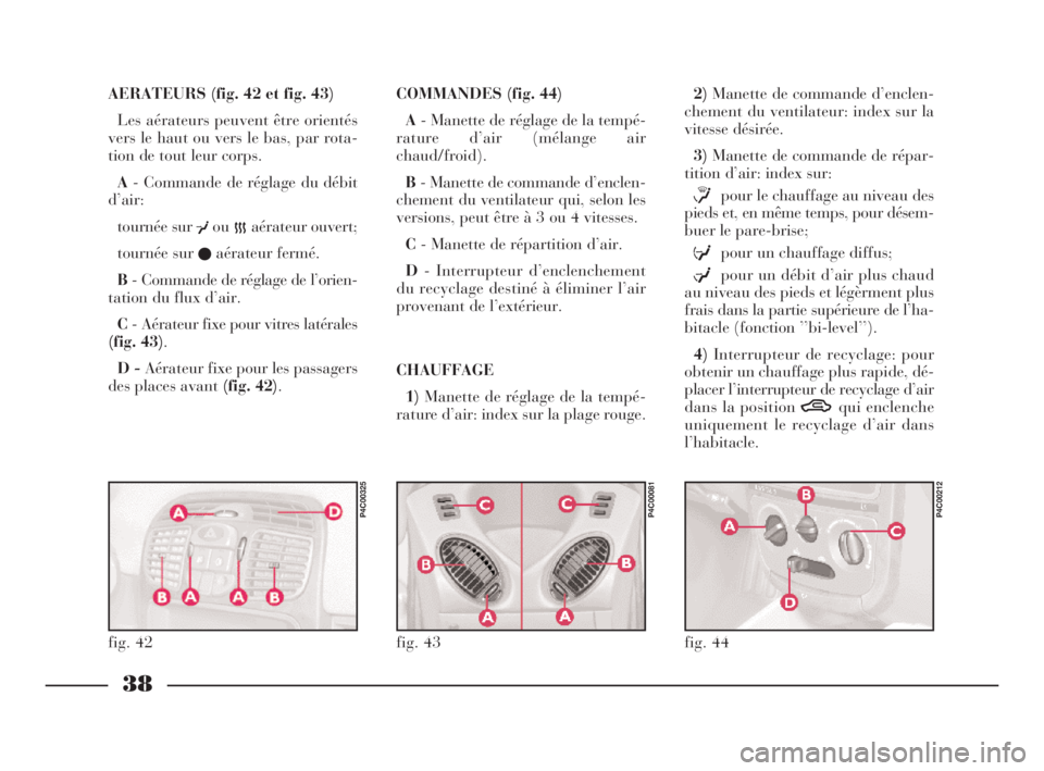 Lancia Ypsilon 2002  Notice dentretien (in French) 38
AERATEURS (fig. 42 et fig. 43)
Les aérateurs peuvent être orientés
vers le haut ou vers le bas, par rota-
tion de tout leur corps.
A- Commande de réglage du débit
d’air:
tournée sur 
¥ou
�