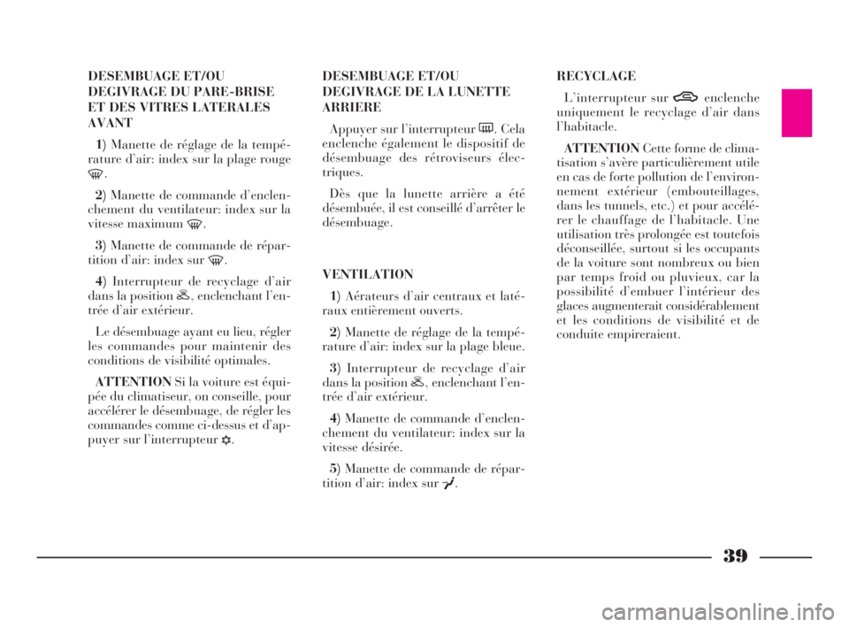 Lancia Ypsilon 2002  Notice dentretien (in French) 39
DESEMBUAGE ET/OU
DEGIVRAGE DU PARE-BRISE
ET DES VITRES LATERALES
AVANT
1)Manette de réglage de la tempé-
rature d’air: index sur la plage rouge
-.
2)Manette de commande d’enclen-
chement du v