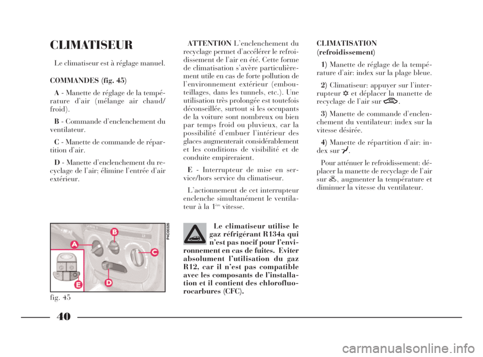 Lancia Ypsilon 2003 Notice dentretien (in French) 40
CLIMATISEUR
Le climatiseur est à réglage manuel.
COMMANDES (fig. 45)
A- Manette de réglage de la tempé-
rature d’air (mélange air chaud/
froid).
B- Commande d’enclenchement du
ventilateur. Lancia Ypsilon 2003 Notice dentretien (in French) 40
CLIMATISEUR
Le climatiseur est à réglage manuel.
COMMANDES (fig. 45)
A- Manette de réglage de la tempé-
rature d’air (mélange air chaud/
froid).
B- Commande d’enclenchement du
ventilateur.