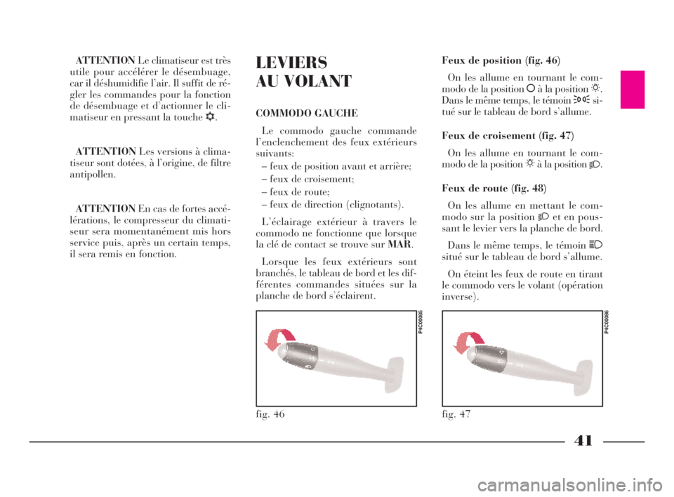 Lancia Ypsilon 2001  Notice dentretien (in French) 41
ATTENTIONLe climatiseur est très
utile pour accélérer le désembuage,
car il déshumidifie l’air. Il suffit de ré-
gler les commandes pour la fonction
de désembuage et d’actionner le cli-
