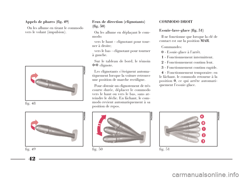 Lancia Ypsilon 2001  Notice dentretien (in French) 42
COMMODO DROIT
Essuie-lave-glace (fig. 51)
Il ne fonctionne que lorsque la clé de
contact est sur la position MAR.
Commandes:
0- Essuie-glace à l’arrêt.
1- Fonctionnement intermittent. 
2- Fonc