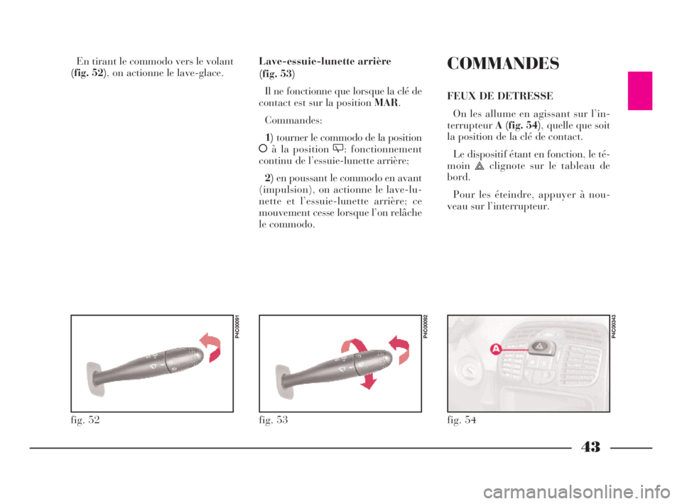 Lancia Ypsilon 2002  Notice dentretien (in French) 43
En tirant le commodo vers le volant
(fig. 52), on actionne le lave-glace.Lave-essuie-lunette arrière
(fig. 53)
Il ne fonctionne que lorsque la clé de
contact est sur la position MAR.
Commandes:
1