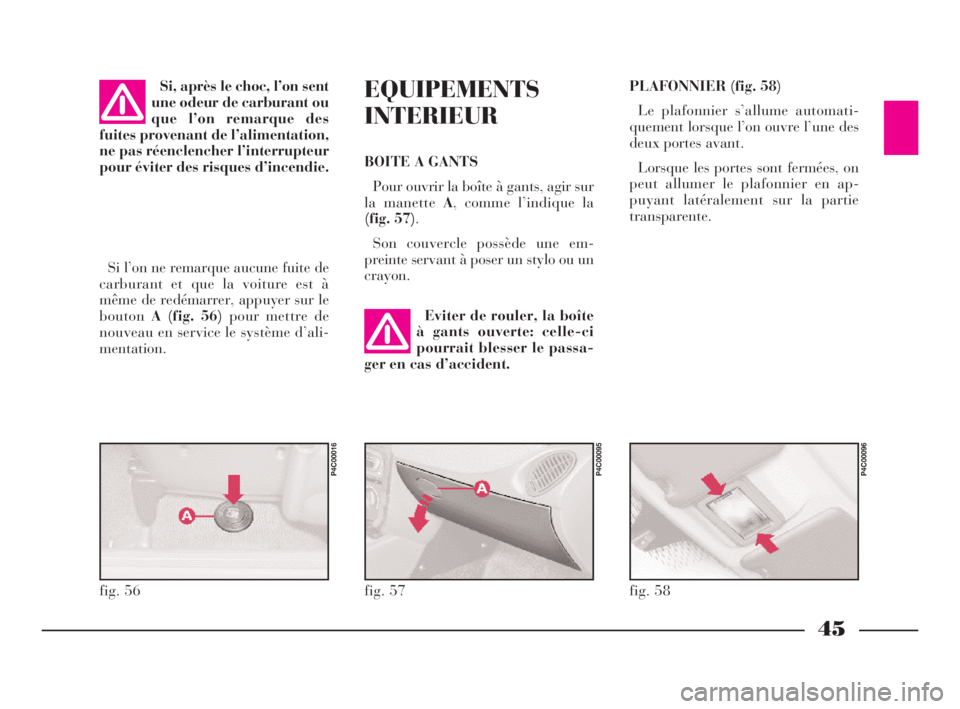 Lancia Ypsilon 2003 Notice dentretien (in French) 45
EQUIPEMENTS
INTERIEUR
BOITE A GANTS
Pour ouvrir la boîte à gants, agir sur
la manette A, comme l’indique la
(fig. 57).
Son couvercle possède une em-
preinte servant à poser un stylo ou un
cr Lancia Ypsilon 2003 Notice dentretien (in French) 45
EQUIPEMENTS
INTERIEUR
BOITE A GANTS
Pour ouvrir la boîte à gants, agir sur
la manette A, comme l’indique la
(fig. 57).
Son couvercle possède une em-
preinte servant à poser un stylo ou un
cr