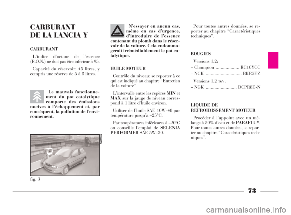 Lancia Ypsilon 2001  Notice dentretien (in French) 73
CARBURANT
DE LA LANCIA Y
CARBURANT
L’indice d’octane de l’essence
(R.O.N.) ne doit pas être inférieur à 95.
Capacité du réservoir: 45 litres, y
compris une réserve de 5 à 8 litres.N’