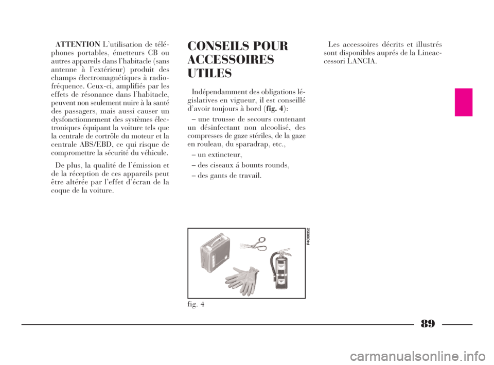 Lancia Ypsilon 2003 Notice dentretien (in French) 89
CONSEILS POUR
ACCESSOIRES
UTILES
Indépendamment des obligations lé-
gislatives en vigueur, il est conseillé
d’avoir toujours à bord (fig. 4):
– une trousse de secours contenant
un désinfec Lancia Ypsilon 2003 Notice dentretien (in French) 89
CONSEILS POUR
ACCESSOIRES
UTILES
Indépendamment des obligations lé-
gislatives en vigueur, il est conseillé
d’avoir toujours à bord (fig. 4):
– une trousse de secours contenant
un désinfec