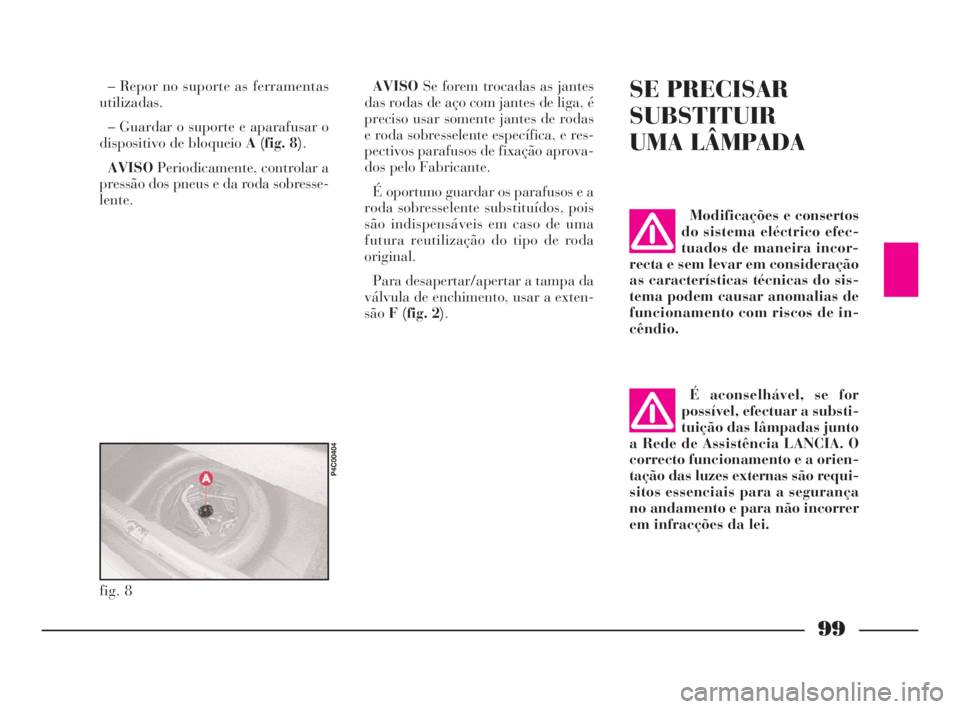 Lancia Ypsilon 2001 Manual de Uso e Manutenção (in Portuguese) 99
fO
– Repor no suporte as ferramentas
utilizadas.
– Guardar o suporte e aparafusar o
dispositivo de bloqueio A (fig. 8).
AVISOPeriodicamente, controlar a
pressão dos pneus e da roda sobresse-
l Lancia Ypsilon 2001 Manual de Uso e Manutenção (in Portuguese) 99
fO
– Repor no suporte as ferramentas
utilizadas.
– Guardar o suporte e aparafusar o
dispositivo de bloqueio A (fig. 8).
AVISOPeriodicamente, controlar a
pressão dos pneus e da roda sobresse-
l