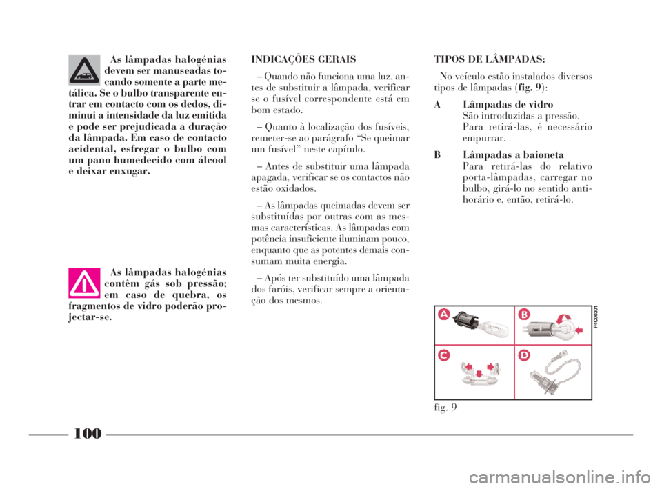 Lancia Ypsilon 2002  Manual de Uso e Manutenção (in Portuguese) 100
fO
As lâmpadas halogénias
devem ser manuseadas to-
cando somente a parte me-
tálica. Se o bulbo transparente en-
trar em contacto com os dedos, di-
minui a intensidade da luz emitida
e pode ser
