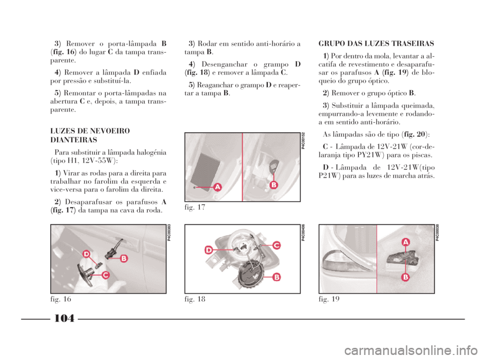 Lancia Ypsilon 2001 Manual de Uso e Manutenção (in Portuguese) GRUPO DAS LUZES TRASEIRAS
1)Por dentro da mola, levantar a al-
catifa de revestimento e desaparafu-
sar os parafusos A (fig. 19)de blo-
queio do grupo óptico.
2)Remover o grupo óptico B.
3)Substitui Lancia Ypsilon 2001 Manual de Uso e Manutenção (in Portuguese) GRUPO DAS LUZES TRASEIRAS
1)Por dentro da mola, levantar a al-
catifa de revestimento e desaparafu-
sar os parafusos A (fig. 19)de blo-
queio do grupo óptico.
2)Remover o grupo óptico B.
3)Substitui