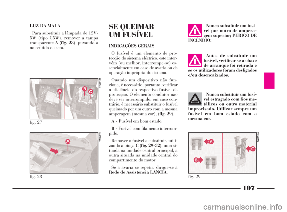 Lancia Ypsilon 2001 Manual de Uso e Manutenção (in Portuguese) Antes de substituir um
fusível, verificar se a chave
de arranque foi retirada e
se os utilizadores foram desligados
e/ou desencaixados.
107
fO
LUZ DA MALA
Para substituir a lâmpada de 12V-
5W (tipo Lancia Ypsilon 2001 Manual de Uso e Manutenção (in Portuguese) Antes de substituir um
fusível, verificar se a chave
de arranque foi retirada e
se os utilizadores foram desligados
e/ou desencaixados.
107
fO
LUZ DA MALA
Para substituir a lâmpada de 12V-
5W (tipo
