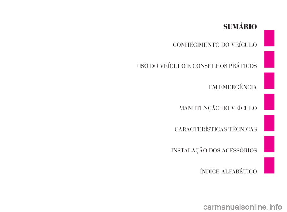 Lancia Ypsilon 2002 Manual de Uso e Manutenção (in Portuguese) CONHECIMENTO DO VEÍCULO
USO DO VEÍCULO E CONSELHOS PRÁTICOS
EM EMERGÊNCIA
MANUTENÇÃO DO VEÍCULO
CARACTERÍSTICAS TÉCNICAS
INSTALAÇÃO DOS ACESSÓRIOS
ÍNDICE ALFABÉTICO
SUMÁRIO
O
4C001-067 Lancia Ypsilon 2002 Manual de Uso e Manutenção (in Portuguese) CONHECIMENTO DO VEÍCULO
USO DO VEÍCULO E CONSELHOS PRÁTICOS
EM EMERGÊNCIA
MANUTENÇÃO DO VEÍCULO
CARACTERÍSTICAS TÉCNICAS
INSTALAÇÃO DOS ACESSÓRIOS
ÍNDICE ALFABÉTICO
SUMÁRIO
O
4C001-067