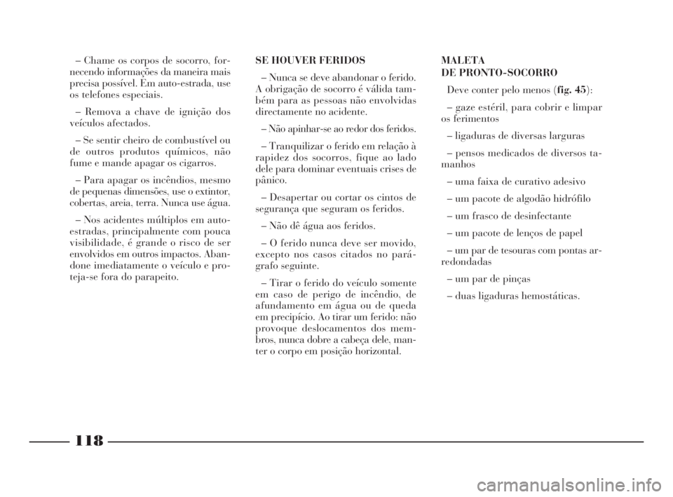 Lancia Ypsilon 2001 Manual de Uso e Manutenção (in Portuguese) 118
fO
– Chame os corpos de socorro, for-
necendo informações da maneira mais
precisa possível. Em auto-estrada, use
os telefones especiais.
– Remova a chave de ignição dos
veículos afectado Lancia Ypsilon 2001 Manual de Uso e Manutenção (in Portuguese) 118
fO
– Chame os corpos de socorro, for-
necendo informações da maneira mais
precisa possível. Em auto-estrada, use
os telefones especiais.
– Remova a chave de ignição dos
veículos afectado