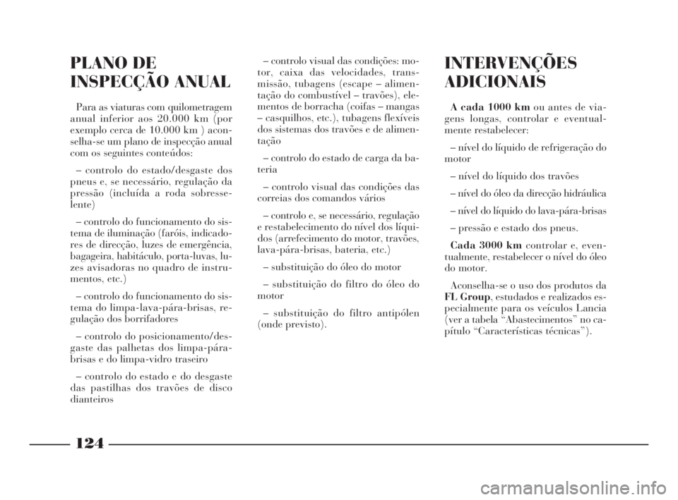 Lancia Ypsilon 2001 Manual de Uso e Manutenção (in Portuguese) 124
O
INTERVENÇÕES
ADICIONAIS
A cada 1000 kmou antes de via-
gens longas, controlar e eventual-
mente restabelecer:
– nível do líquido de refrigeração do
motor
– nível do líquido dos trav Lancia Ypsilon 2001 Manual de Uso e Manutenção (in Portuguese) 124
O
INTERVENÇÕES
ADICIONAIS
A cada 1000 kmou antes de via-
gens longas, controlar e eventual-
mente restabelecer:
– nível do líquido de refrigeração do
motor
– nível do líquido dos trav
