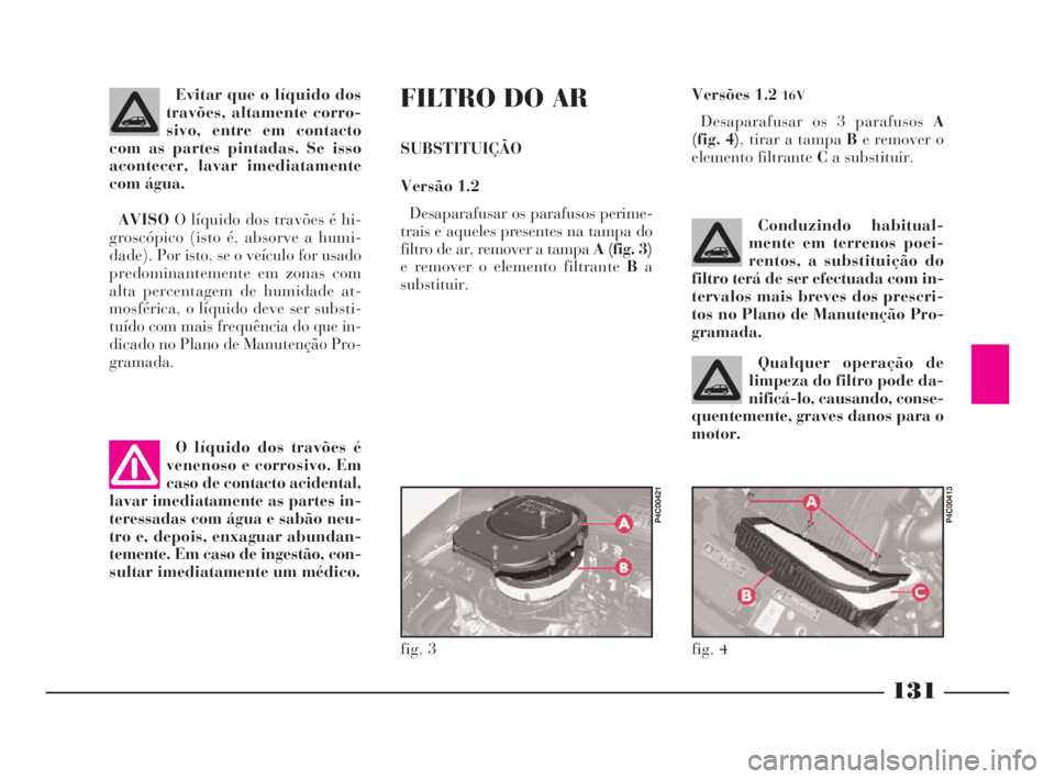 Lancia Ypsilon 2001 Manual de Uso e Manutenção (in Portuguese) 131
O
Evitar que o líquido dos
travões, altamente corro-
sivo, entre em contacto
com as partes pintadas. Se isso
acontecer, lavar imediatamente
com água.
AVISOO líquido dos travões é hi-
groscó Lancia Ypsilon 2001 Manual de Uso e Manutenção (in Portuguese) 131
O
Evitar que o líquido dos
travões, altamente corro-
sivo, entre em contacto
com as partes pintadas. Se isso
acontecer, lavar imediatamente
com água.
AVISOO líquido dos travões é hi-
groscó