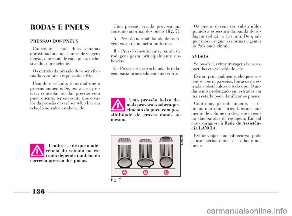 Lancia Ypsilon 2001 Manual de Uso e Manutenção (in Portuguese) 136
O
RODAS E PNEUS
PRESSÃO DOS PNEUS
Controlar a cada duas semanas
aproximadamente, e antes de viagens
longas, a pressão de cada pneu, inclu-
sive do sobresselente.
O controlo da pressão deve ser Lancia Ypsilon 2001 Manual de Uso e Manutenção (in Portuguese) 136
O
RODAS E PNEUS
PRESSÃO DOS PNEUS
Controlar a cada duas semanas
aproximadamente, e antes de viagens
longas, a pressão de cada pneu, inclu-
sive do sobresselente.
O controlo da pressão deve ser