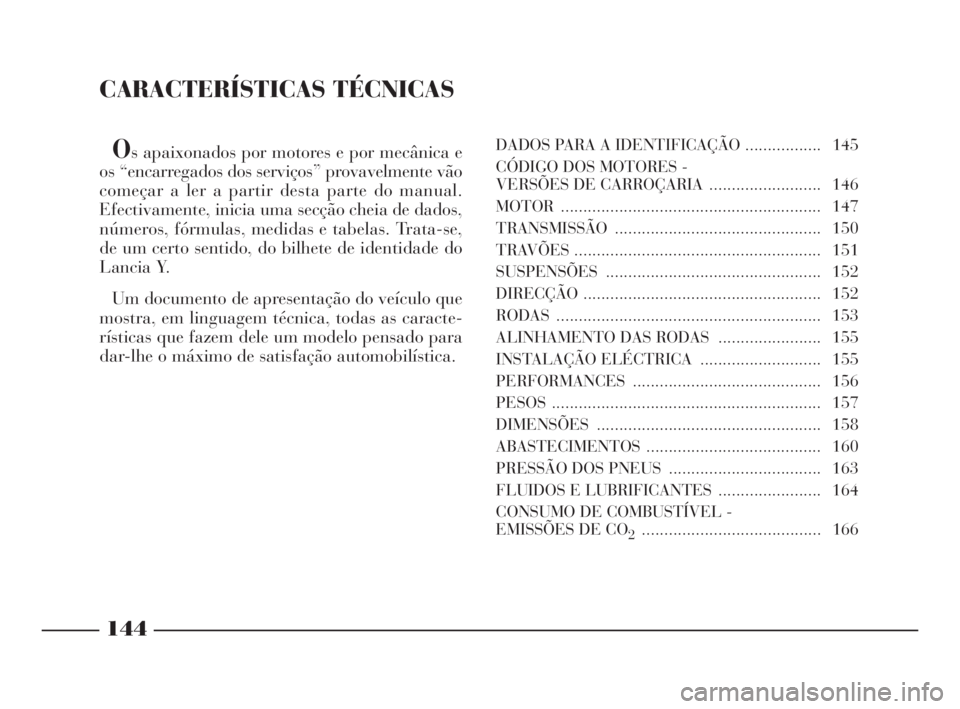 Lancia Ypsilon 2001 Manual de Uso e Manutenção (in Portuguese) CARACTERÍSTICAS TÉCNICAS
Os apaixonados por motores e por mecânica e
os “encarregados dos serviços” provavelmente vão
começar a ler a partir desta parte do manual.
Efectivamente, inicia uma Lancia Ypsilon 2001 Manual de Uso e Manutenção (in Portuguese) CARACTERÍSTICAS TÉCNICAS
Os apaixonados por motores e por mecânica e
os “encarregados dos serviços” provavelmente vão
começar a ler a partir desta parte do manual.
Efectivamente, inicia uma