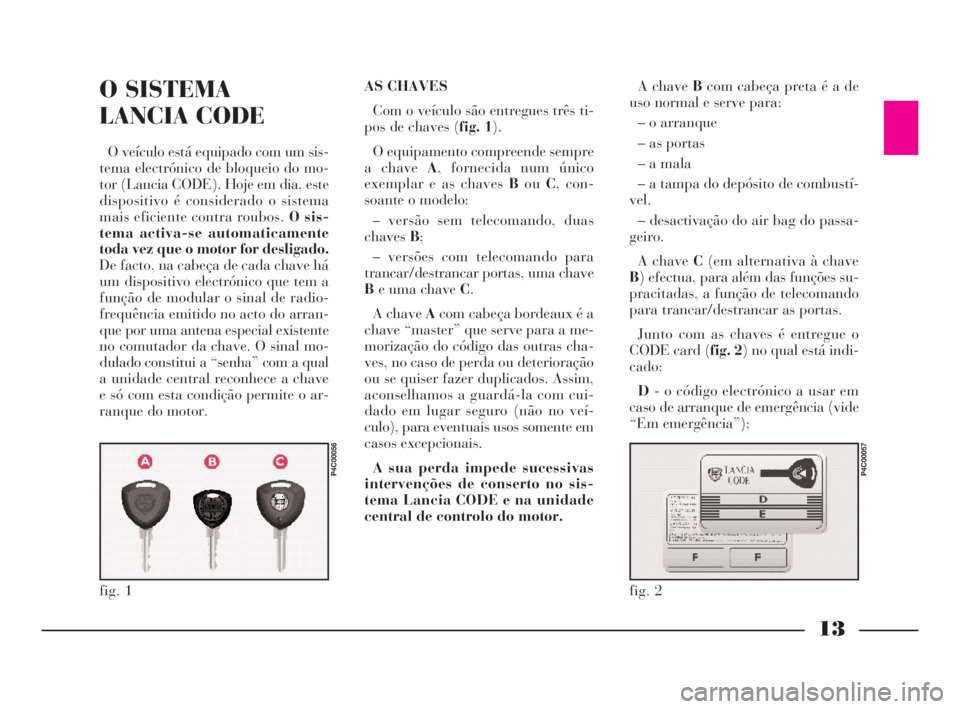 Lancia Ypsilon 2002 Manual de Uso e Manutenção (in Portuguese) 13
O
O SISTEMA
LANCIA CODE
O veículo está equipado com um sis-
tema electrónico de bloqueio do mo-
tor (Lancia CODE). Hoje em dia, este
dispositivo é considerado o sistema
mais eficiente contra r Lancia Ypsilon 2002 Manual de Uso e Manutenção (in Portuguese) 13
O
O SISTEMA
LANCIA CODE
O veículo está equipado com um sis-
tema electrónico de bloqueio do mo-
tor (Lancia CODE). Hoje em dia, este
dispositivo é considerado o sistema
mais eficiente contra r