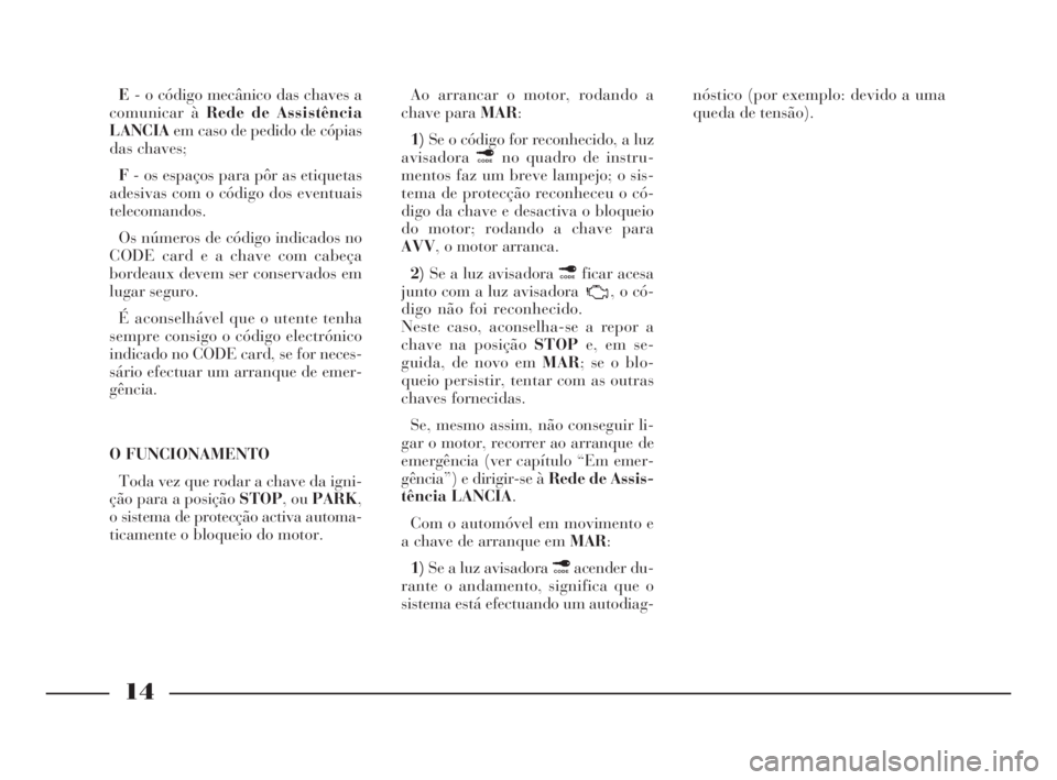 Lancia Ypsilon 2002 Manual de Uso e Manutenção (in Portuguese) 14
O
E- o código mecânico das chaves a
comunicar à Rede de Assistência
LANCIAem caso de pedido de cópias
das chaves;
F- os espaços para pôr as etiquetas
adesivas com o código dos eventuais
tel Lancia Ypsilon 2002 Manual de Uso e Manutenção (in Portuguese) 14
O
E- o código mecânico das chaves a
comunicar à Rede de Assistência
LANCIAem caso de pedido de cópias
das chaves;
F- os espaços para pôr as etiquetas
adesivas com o código dos eventuais
tel