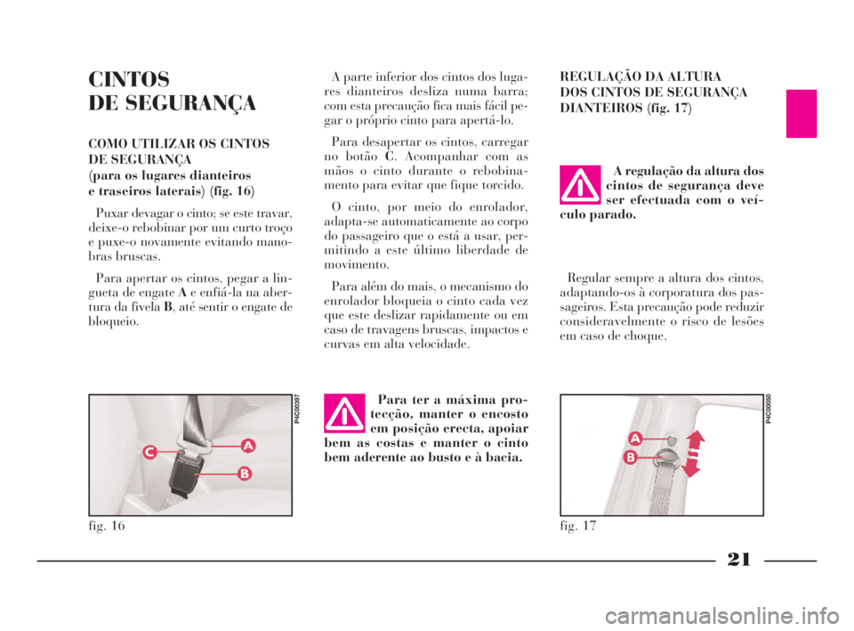 Lancia Ypsilon 2001 Manual de Uso e Manutenção (in Portuguese) 21
O
CINTOS
DE SEGURANÇA
COMO UTILIZAR OS CINTOS
DE SEGURANÇA
(para os lugares dianteiros
e traseiros laterais) (fig. 16)
Puxar devagar o cinto; se este travar,
deixe-o rebobinar por um curto tro Lancia Ypsilon 2001 Manual de Uso e Manutenção (in Portuguese) 21
O
CINTOS
DE SEGURANÇA
COMO UTILIZAR OS CINTOS
DE SEGURANÇA
(para os lugares dianteiros
e traseiros laterais) (fig. 16)
Puxar devagar o cinto; se este travar,
deixe-o rebobinar por um curto tro