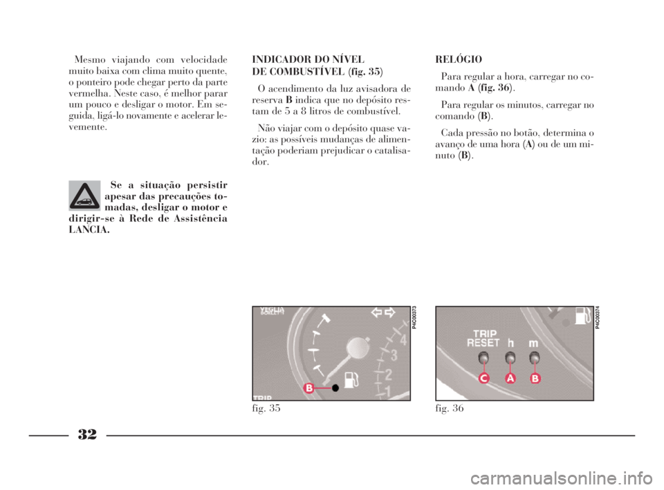 Lancia Ypsilon 2002 Manual de Uso e Manutenção (in Portuguese) 32
O
RELÓGIO
Para regular a hora, carregar no co-
mandoA (fig. 36).
Para regular os minutos, carregar no
comando(B).
Cada pressão no botão, determina o
avanço de uma hora (A)ou de um mi-
nuto(B). Lancia Ypsilon 2002 Manual de Uso e Manutenção (in Portuguese) 32
O
RELÓGIO
Para regular a hora, carregar no co-
mandoA (fig. 36).
Para regular os minutos, carregar no
comando(B).
Cada pressão no botão, determina o
avanço de uma hora (A)ou de um mi-
nuto(B).