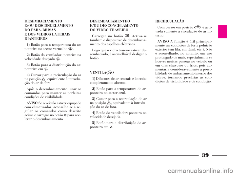 Lancia Ypsilon 2001 Manual de Uso e Manutenção (in Portuguese) 39
O
DESEMBACIAMENTO
E/OU DESCONGELAMENTO
DO PÁRA-BRISAS
E DOS VIDROS LATERAIS
DIANTEIROS
1)Botão para a temperatura do ar:
ponteiro no sector vermelho
-.
2)Botão do ventilador: ponteiro na
velo Lancia Ypsilon 2001 Manual de Uso e Manutenção (in Portuguese) 39
O
DESEMBACIAMENTO
E/OU DESCONGELAMENTO
DO PÁRA-BRISAS
E DOS VIDROS LATERAIS
DIANTEIROS
1)Botão para a temperatura do ar:
ponteiro no sector vermelho
-.
2)Botão do ventilador: ponteiro na
velo