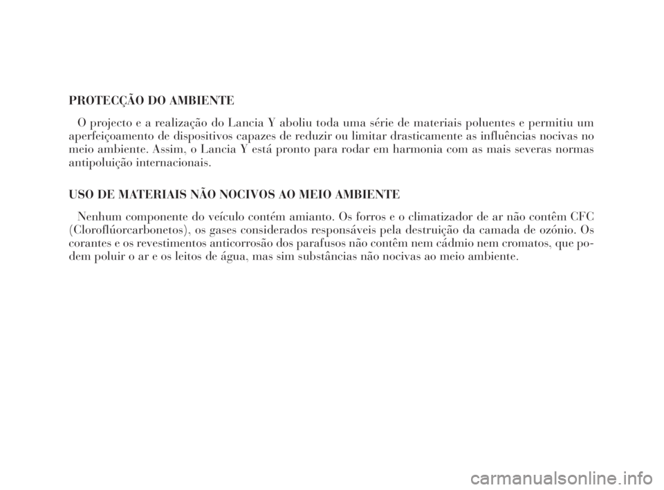 Lancia Ypsilon 2002 Manual de Uso e Manutenção (in Portuguese) PROTECÇÃO DO AMBIENTE
O projecto e a realização do Lancia Y aboliu toda uma série de materiais poluentes e permitiu um
aperfeiçoamento de dispositivos capazes de reduzir ou limitar drasticamente Lancia Ypsilon 2002 Manual de Uso e Manutenção (in Portuguese) PROTECÇÃO DO AMBIENTE
O projecto e a realização do Lancia Y aboliu toda uma série de materiais poluentes e permitiu um
aperfeiçoamento de dispositivos capazes de reduzir ou limitar drasticamente