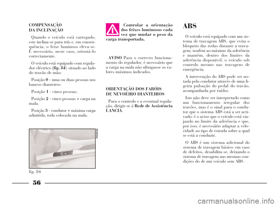 Lancia Ypsilon 2001 Manual de Uso e Manutenção (in Portuguese) 56
O
ABS
O veículo está equipado com um sis-
tema de travagem ABS, que evita o
bloqueio das rodas durante a trava-
gem, usufrui ao máximo da aderência
e mantém, dentro dos limites da
aderência d Lancia Ypsilon 2001 Manual de Uso e Manutenção (in Portuguese) 56
O
ABS
O veículo está equipado com um sis-
tema de travagem ABS, que evita o
bloqueio das rodas durante a trava-
gem, usufrui ao máximo da aderência
e mantém, dentro dos limites da
aderência d