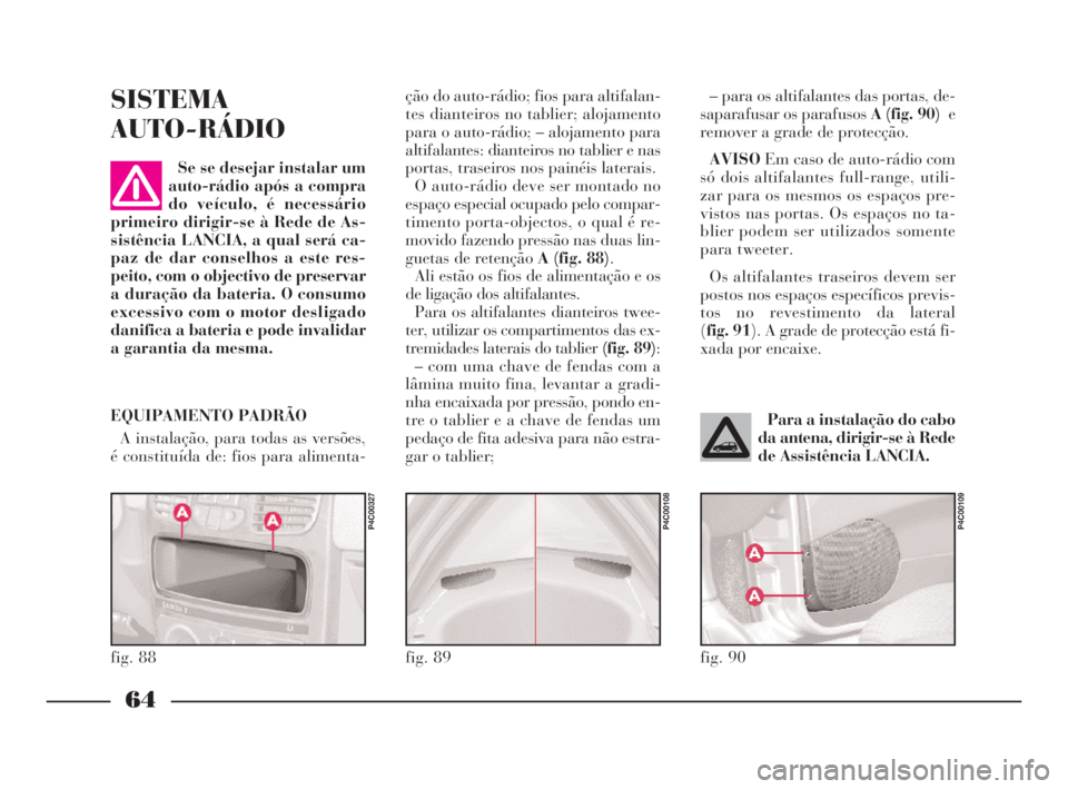Lancia Ypsilon 2001 Manual de Uso e Manutenção (in Portuguese) 64
O
– para os altifalantes das portas, de-
saparafusar os parafusos A (fig. 90)e
remover a grade de protecção.
AVISOEm caso de auto-rádio com
só dois altifalantes full-range, utili-
zar para os Lancia Ypsilon 2001 Manual de Uso e Manutenção (in Portuguese) 64
O
– para os altifalantes das portas, de-
saparafusar os parafusos A (fig. 90)e
remover a grade de protecção.
AVISOEm caso de auto-rádio com
só dois altifalantes full-range, utili-
zar para os