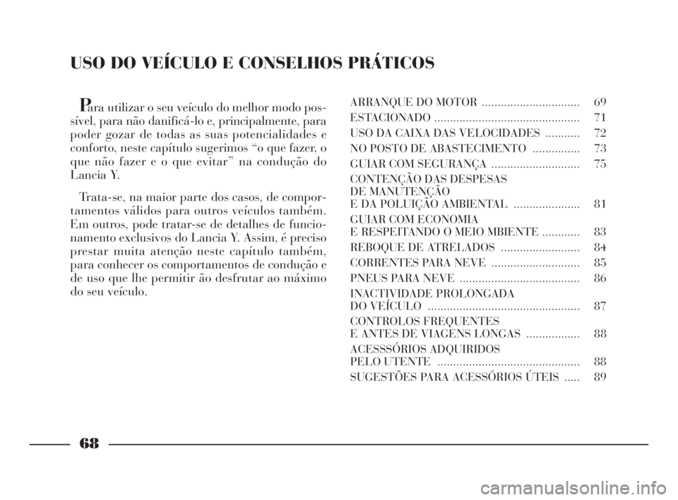 Lancia Ypsilon 2001 Manual de Uso e Manutenção (in Portuguese) USO DO VEÍCULO E CONSELHOS PRÁTICOS
Para utilizar o seu veículo do melhor modo pos-
sível, para não danificá-lo e, principalmente, para
poder gozar de todas as suas potencialidades e
conforto, n Lancia Ypsilon 2001 Manual de Uso e Manutenção (in Portuguese) USO DO VEÍCULO E CONSELHOS PRÁTICOS
Para utilizar o seu veículo do melhor modo pos-
sível, para não danificá-lo e, principalmente, para
poder gozar de todas as suas potencialidades e
conforto, n