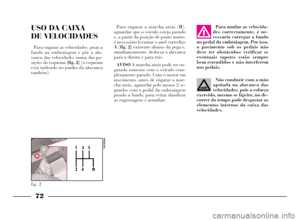 Lancia Ypsilon 2001 Manual de Uso e Manutenção (in Portuguese) 72
fO
USO DA CAIXA
DE VELOCIDADES
Para engatar as velocidades, pisar a
fundo na embraiagem e pôr a ala-
vanca das velocidades numa das po-
sições do esquema (fig. 2)(o esquema
está indicado no pu Lancia Ypsilon 2001 Manual de Uso e Manutenção (in Portuguese) 72
fO
USO DA CAIXA
DE VELOCIDADES
Para engatar as velocidades, pisar a
fundo na embraiagem e pôr a ala-
vanca das velocidades numa das po-
sições do esquema (fig. 2)(o esquema
está indicado no pu