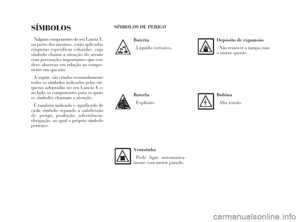 Lancia Ypsilon 2001  Manual de Uso e Manutenção (in Portuguese) O
Bateria
Líquido corrosivo.
SÍMBOLOS
Nalguns componentes do seu Lancia Y,
ou perto dos mesmos, estão aplicadas
etiquetas específicas coloridas, cujo
símbolo chama a atenção do utente
com preca