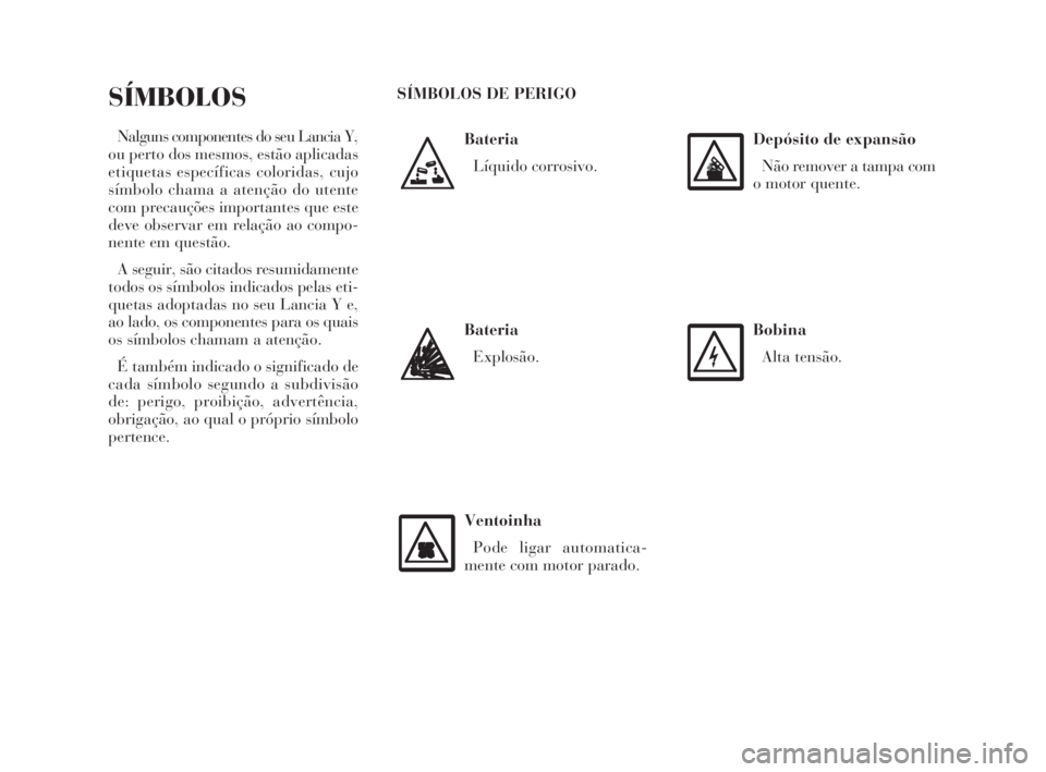 Lancia Ypsilon 2002 Manual de Uso e Manutenção (in Portuguese) O
Bateria
Líquido corrosivo.
SÍMBOLOS
Nalguns componentes do seu Lancia Y,
ou perto dos mesmos, estão aplicadas
etiquetas específicas coloridas, cujo
símbolo chama a atenção do utente
com preca Lancia Ypsilon 2002 Manual de Uso e Manutenção (in Portuguese) O
Bateria
Líquido corrosivo.
SÍMBOLOS
Nalguns componentes do seu Lancia Y,
ou perto dos mesmos, estão aplicadas
etiquetas específicas coloridas, cujo
símbolo chama a atenção do utente
com preca