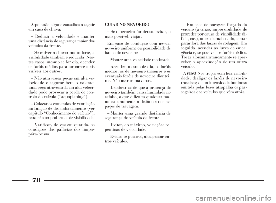 Lancia Ypsilon 2001 Manual de Uso e Manutenção (in Portuguese) 78
fO
Aqui estão alguns conselhos a seguir
em caso de chuva:
– Reduzir a velocidade e manter
uma distância de segurança maior dos
veículos da frente.
– Se estiver a chover muito forte, a
visi Lancia Ypsilon 2001 Manual de Uso e Manutenção (in Portuguese) 78
fO
Aqui estão alguns conselhos a seguir
em caso de chuva:
– Reduzir a velocidade e manter
uma distância de segurança maior dos
veículos da frente.
– Se estiver a chover muito forte, a
visi